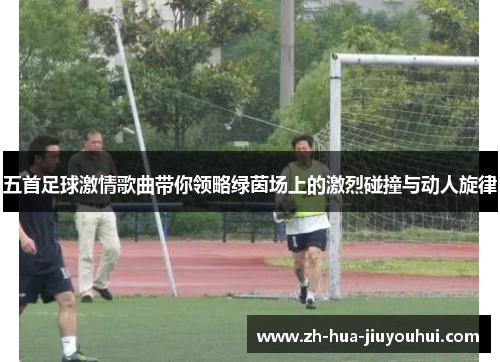 五首足球激情歌曲带你领略绿茵场上的激烈碰撞与动人旋律