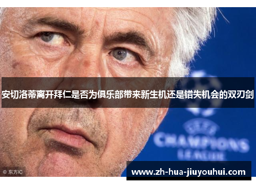 安切洛蒂离开拜仁是否为俱乐部带来新生机还是错失机会的双刃剑