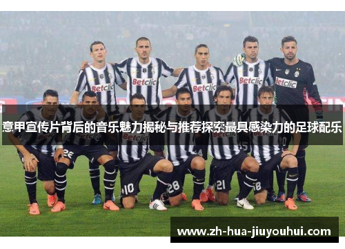 意甲宣传片背后的音乐魅力揭秘与推荐探索最具感染力的足球配乐