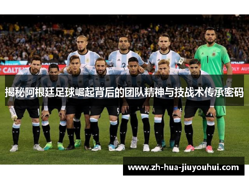 揭秘阿根廷足球崛起背后的团队精神与技战术传承密码