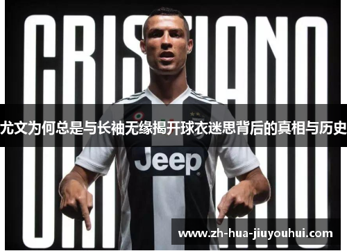 尤文为何总是与长袖无缘揭开球衣迷思背后的真相与历史