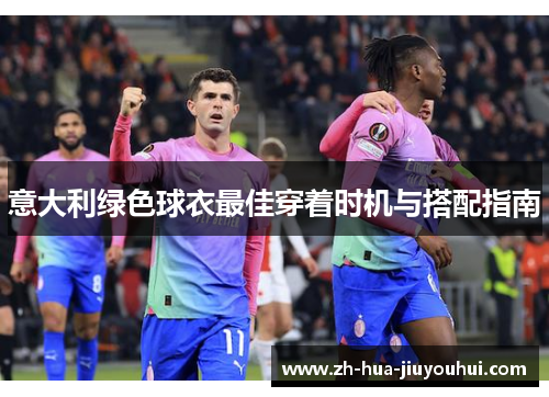 意大利绿色球衣最佳穿着时机与搭配指南