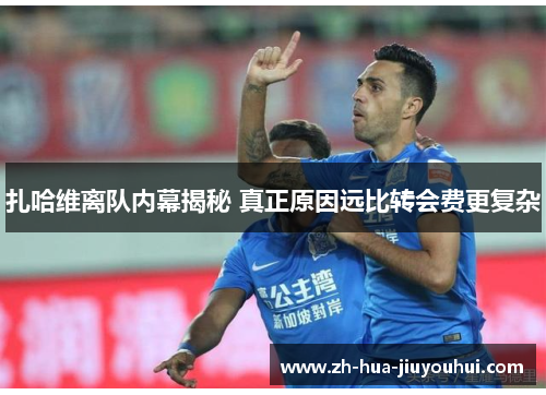 扎哈维离队内幕揭秘 真正原因远比转会费更复杂