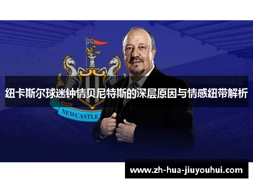 纽卡斯尔球迷钟情贝尼特斯的深层原因与情感纽带解析