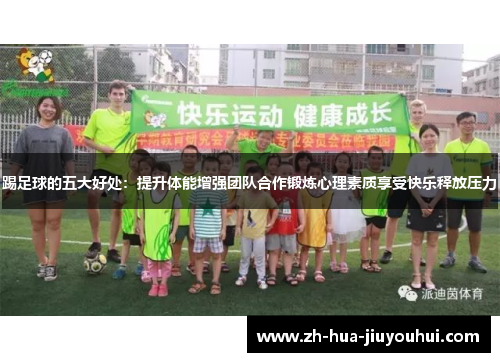 踢足球的五大好处：提升体能增强团队合作锻炼心理素质享受快乐释放压力