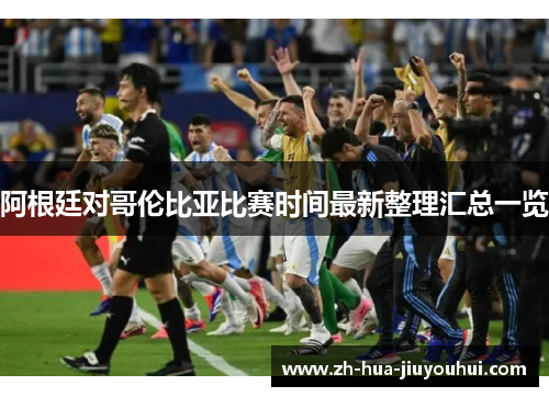 阿根廷对哥伦比亚比赛时间最新整理汇总一览