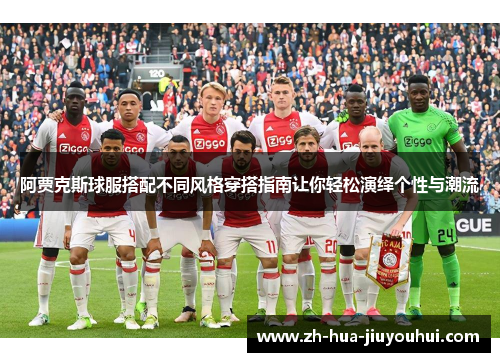 阿贾克斯球服搭配不同风格穿搭指南让你轻松演绎个性与潮流