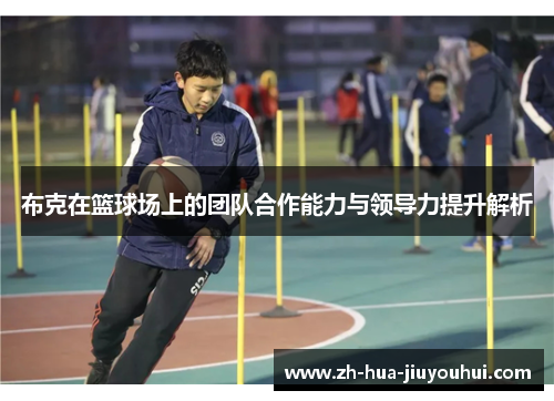 布克在篮球场上的团队合作能力与领导力提升解析