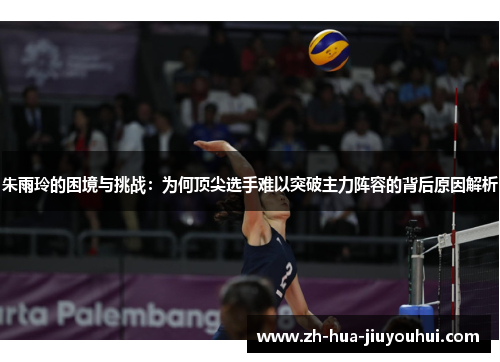 朱雨玲的困境与挑战：为何顶尖选手难以突破主力阵容的背后原因解析