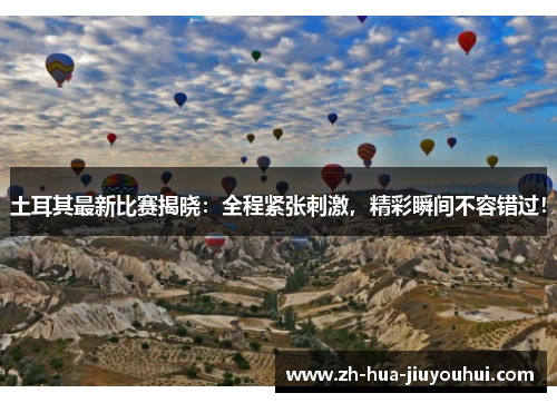土耳其最新比赛揭晓：全程紧张刺激，精彩瞬间不容错过！