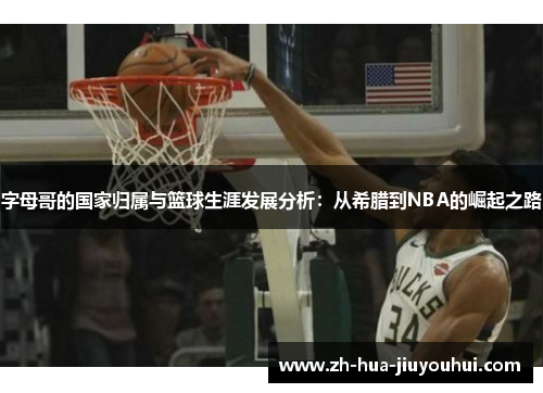 字母哥的国家归属与篮球生涯发展分析：从希腊到NBA的崛起之路