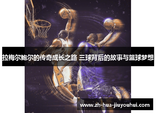 拉梅尔鲍尔的传奇成长之路 三球背后的故事与篮球梦想