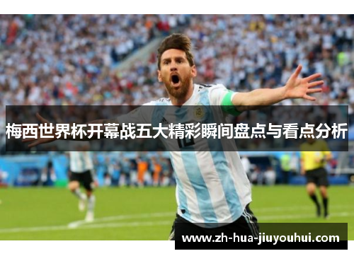 梅西世界杯开幕战五大精彩瞬间盘点与看点分析