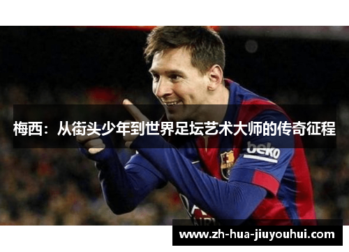 梅西：从街头少年到世界足坛艺术大师的传奇征程