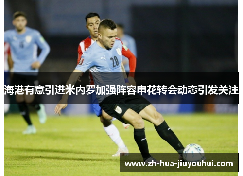 海港有意引进米内罗加强阵容申花转会动态引发关注