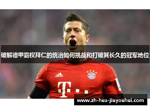 破解德甲霸权拜仁的统治如何挑战和打破其长久的冠军地位