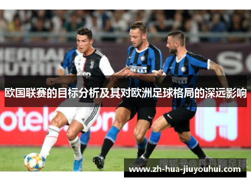 欧国联赛的目标分析及其对欧洲足球格局的深远影响 欧国联赛的目标分析及其对欧洲足球格局的深远影响