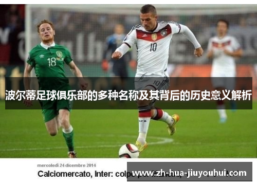 波尔蒂足球俱乐部的多种名称及其背后的历史意义解析 波尔蒂足球俱乐部的多种名称及其背后的历史意义解析