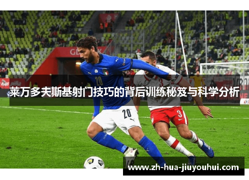 莱万多夫斯基射门技巧的背后训练秘笈与科学分析