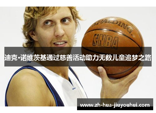 迪克·诺维茨基通过慈善活动助力无数儿童追梦之路