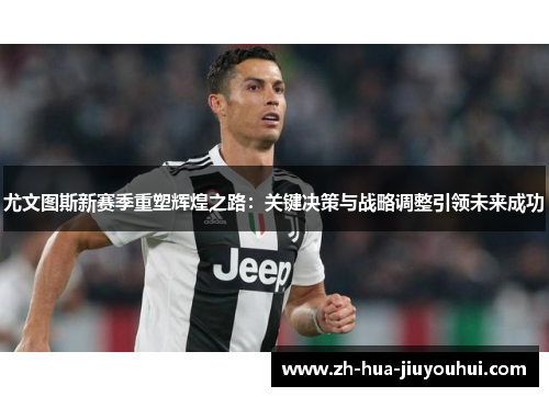 尤文图斯新赛季重塑辉煌之路：关键决策与战略调整引领未来成功