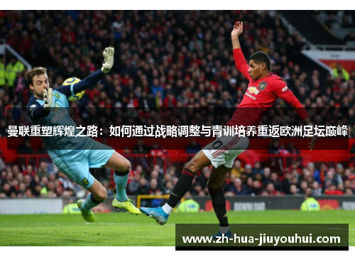 曼联重塑辉煌之路：如何通过战略调整与青训培养重返欧洲足坛巅峰