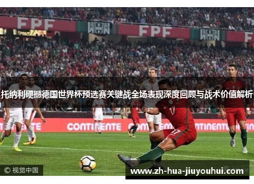 托纳利硬撼德国世界杯预选赛关键战全场表现深度回顾与战术价值解析