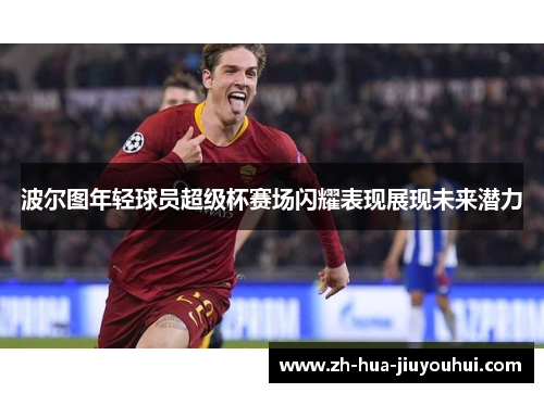 波尔图年轻球员超级杯赛场闪耀表现展现未来潜力