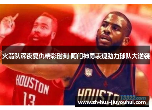 火箭队深夜复仇精彩时刻 阿门神勇表现助力球队大逆袭