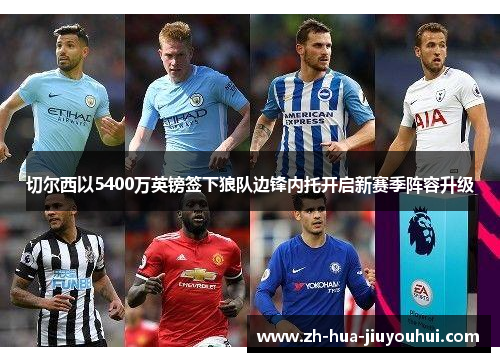 切尔西以5400万英镑签下狼队边锋内托开启新赛季阵容升级 切尔西以5400万英镑签下狼队边锋内托开启新赛季阵容升级