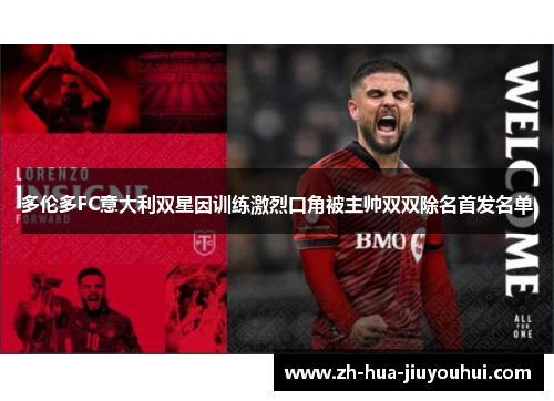 多伦多FC意大利双星因训练激烈口角被主帅双双除名首发名单