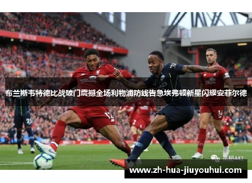布兰斯韦特德比战破门震撼全场利物浦防线告急埃弗顿新星闪耀安菲尔德