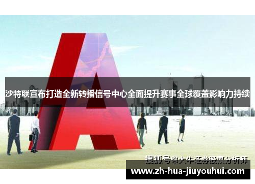 沙特联宣布打造全新转播信号中心全面提升赛事全球覆盖影响力持续