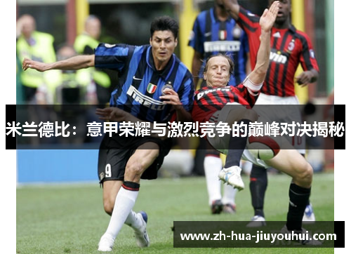 米兰德比：意甲荣耀与激烈竞争的巅峰对决揭秘