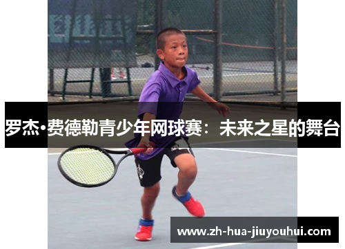 罗杰·费德勒青少年网球赛：未来之星的舞台