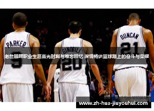 老詹回顾职业生涯高光时刻与难忘回忆 深情畅谈篮球路上的奋斗与荣耀
