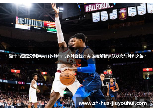 骑士与雷霆分别迎来11连胜与15连胜巅峰对决 深度解析两队状态与胜利之路